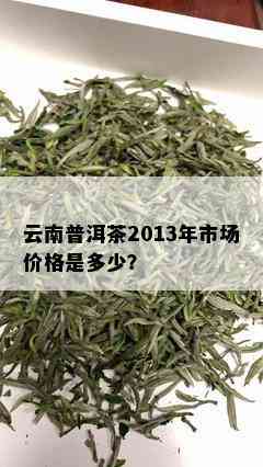 云南普洱茶2013年市场价格是多少？