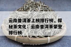 云南普洱茶上榜排行榜，探秘茶文化：云南普洱茶荣登排行榜