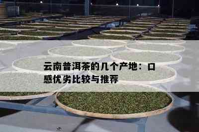 云南普洱茶的几个产地：口感优劣比较与推荐