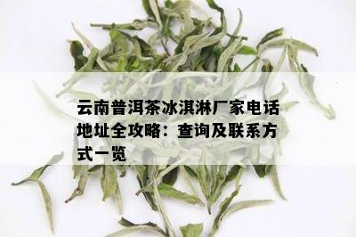 云南普洱茶冰淇淋厂家电话地址全攻略：查询及联系方式一览