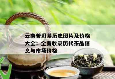 云南普洱茶历史图片及价格大全：全面收录历代茶品信息与市场价格