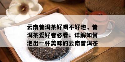 云南普洱茶好喝不好泡，普洱茶爱好者必看：详解如何泡出一杯美味的云南普洱茶