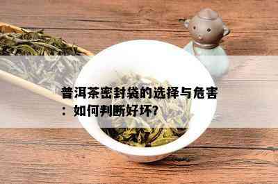 普洱茶密封袋的选择与危害：如何判断好坏？