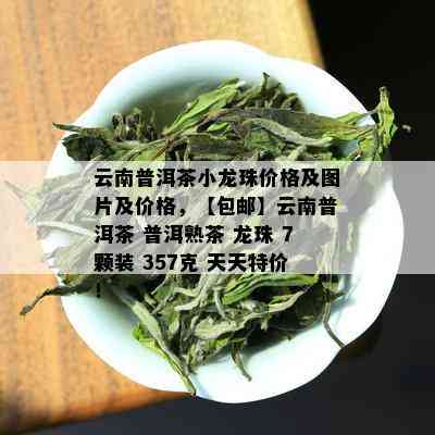 云南普洱茶小龙珠价格及图片及价格，【包邮】云南普洱茶 普洱熟茶 龙珠 7颗装 357克 天天特价！