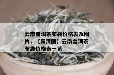 云南普洱茶布袋价格表及图片，【高清图】云南普洱茶布袋价格表一览