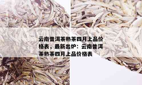 云南普洱茶熟茶四月上品价格表，最新出炉：云南普洱茶熟茶四月上品价格表