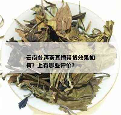 云南普洱茶直播带货效果如何？上有哪些评价？