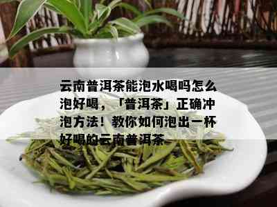 云南普洱茶能泡水喝吗怎么泡好喝，「普洱茶」正确冲泡方法！教你如何泡出一杯好喝的云南普洱茶