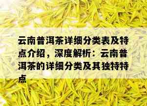 云南普洱茶详细分类表及特点介绍，深度解析：云南普洱茶的详细分类及其独特特点