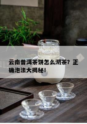 云南普洱茶饼怎么沏茶？正确泡法大揭秘！