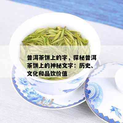 普洱茶饼上的字，探秘普洱茶饼上的神秘文字：历史、文化和品饮价值