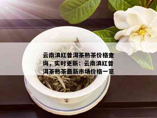 云南滇红普洱茶熟茶价格查询，实时更新：云南滇红普洱茶熟茶最新市场价格一览