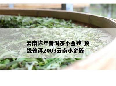 云南陈年普洱茶小金砖-顶级普洱2003云南小金砖