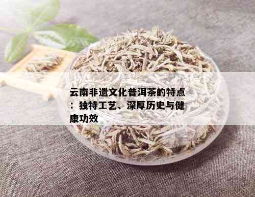 云南非遗文化普洱茶的特点：独特工艺、深厚历史与健康功效