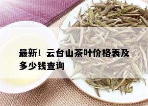 最新！云台山茶叶价格表及多少钱查询