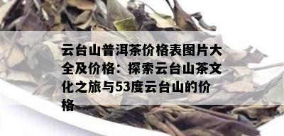 云台山普洱茶价格表图片大全及价格：探索云台山茶文化之旅与53度云台山的价格