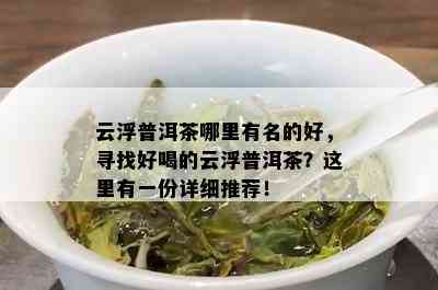 云浮普洱茶哪里有名的好，寻找好喝的云浮普洱茶？这里有一份详细推荐！