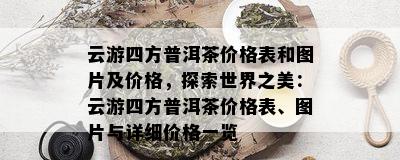 云游四方普洱茶价格表和图片及价格，探索世界之美：云游四方普洱茶价格表、图片与详细价格一览