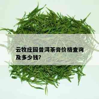 云牧庄园普洱茶膏价格查询及多少钱？