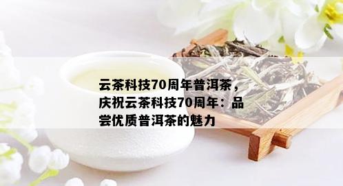 云茶科技70周年普洱茶，庆祝云茶科技70周年：品尝优质普洱茶的魅力