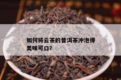 如何将云茶的普洱茶冲泡得美味可口？