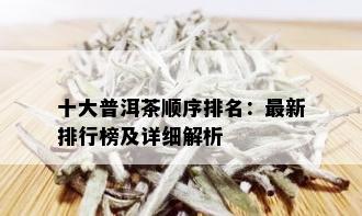 十大普洱茶顺序排名：最新排行榜及详细解析