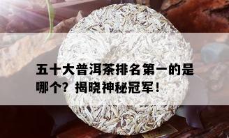 五十大普洱茶排名之一的是哪个？揭晓神秘冠军！