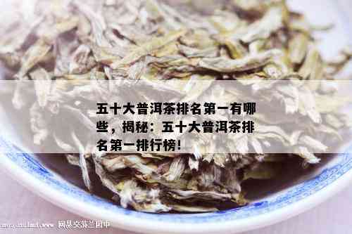 五十大普洱茶排名之一有哪些，揭秘：五十大普洱茶排名之一排行榜！