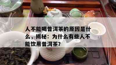 人不能喝普洱茶的原因是什么，揭秘：为什么有些人不能饮用普洱茶？