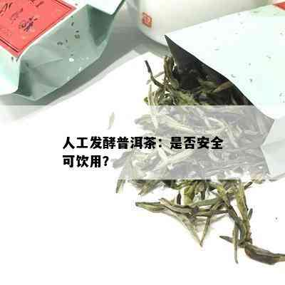 人工发酵普洱茶：是否安全可饮用？