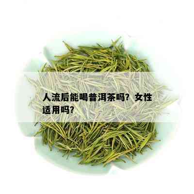 人流后能喝普洱茶吗？女性适用吗？