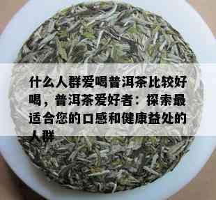 什么人群爱喝普洱茶比较好喝，普洱茶爱好者：探索最适合您的口感和健康益处的人群