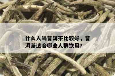 什么人喝普洱茶比较好，普洱茶适合哪些人群饮用？