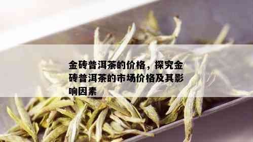 金砖普洱茶的价格，探究金砖普洱茶的市场价格及其影响因素