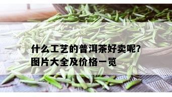 什么工艺的普洱茶好卖呢？图片大全及价格一览