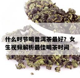 什么时节喝普洱茶更好？女生视频解析更佳喝茶时间