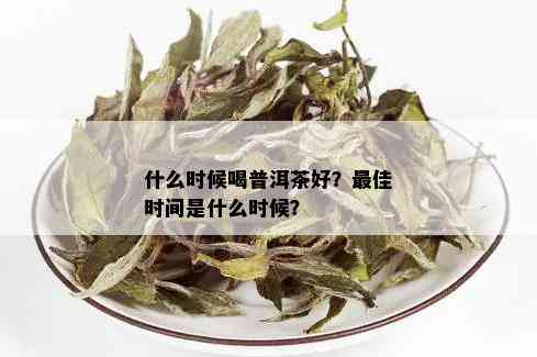 什么时候喝普洱茶好？更佳时间是什么时候？