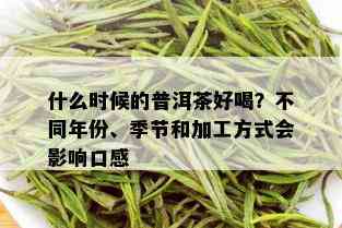 什么时候的普洱茶好喝？不同年份、季节和加工方式会影响口感