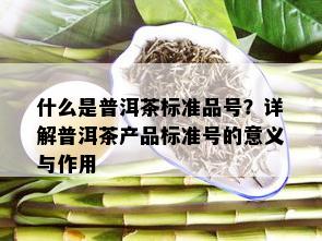 什么是普洱茶标准品号？详解普洱茶产品标准号的意义与作用