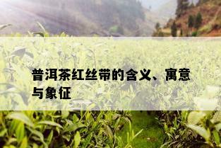 普洱茶红丝带的含义、寓意与象征