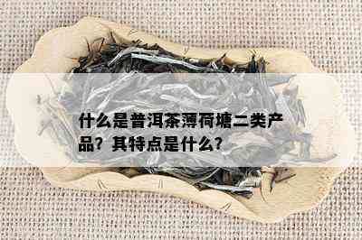 什么是普洱茶薄荷塘二类产品？其特点是什么？