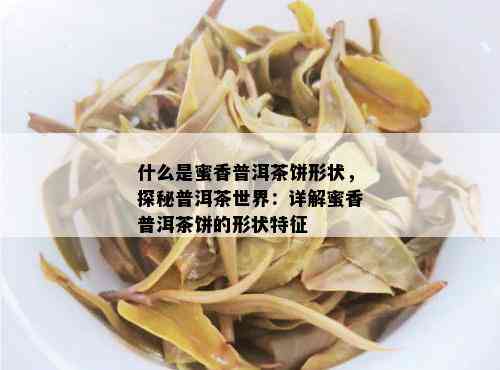 什么是蜜香普洱茶饼形状，探秘普洱茶世界：详解蜜香普洱茶饼的形状特征