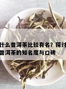 什么普洱茶比较有名？探讨普洱茶的知名度与口碑