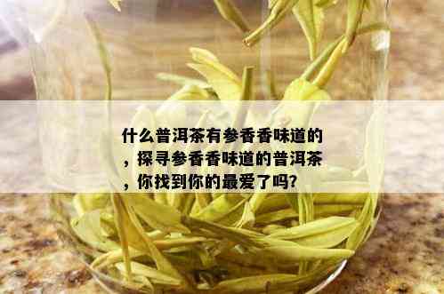 什么普洱茶有参香香味道的，探寻参香香味道的普洱茶，你找到你的更爱了吗？