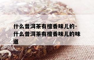 什么普洱茶有檀香味儿的-什么普洱茶有檀香味儿的味道