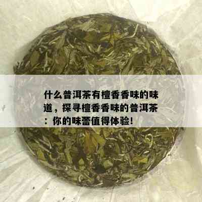 什么普洱茶有檀香香味的味道，探寻檀香香味的普洱茶：你的味蕾值得体验！