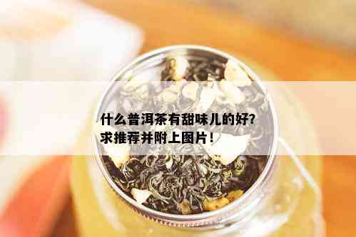 什么普洱茶有甜味儿的好？求推荐并附上图片！