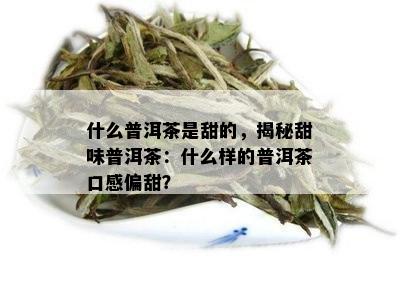 什么普洱茶是甜的，揭秘甜味普洱茶：什么样的普洱茶口感偏甜？