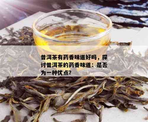 普洱茶有药香味道好吗，探讨普洱茶的药香味道：是否为一种优点？