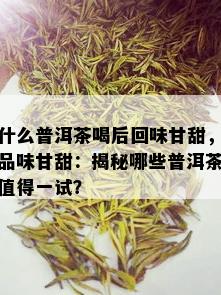 什么普洱茶喝后回味甘甜，品味甘甜：揭秘哪些普洱茶值得一试？